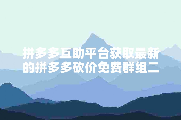 拼多多互助平台获取最新的拼多多砍价免费群组二维码，轻松加入砍价行列。
