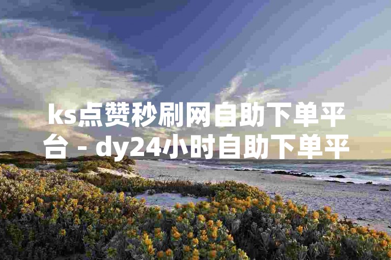 ks点赞秒刷网自助下单平台 - dy24小时自助下单平台