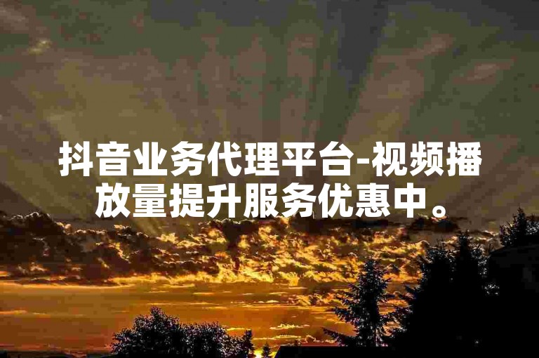 抖音业务代理平台-视频播放量提升服务优惠中。