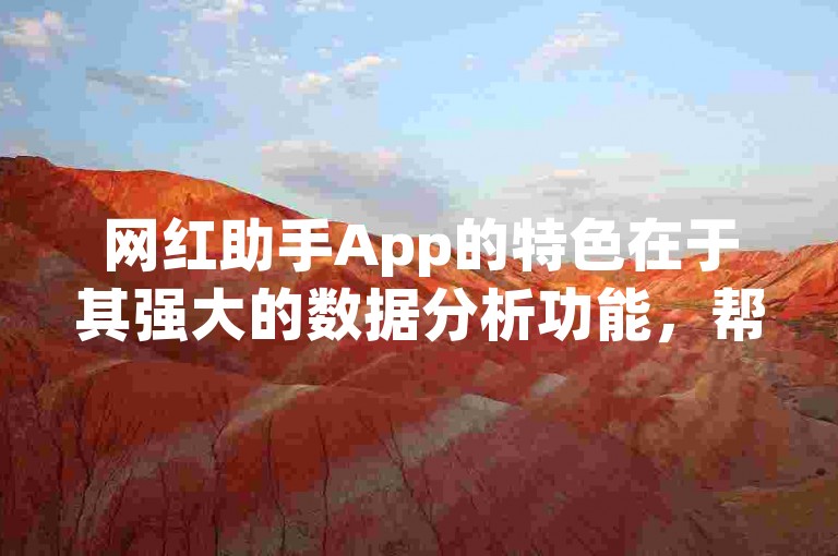 网红助手App的特色在于其强大的数据分析功能，帮助用户精准把握社交媒体趋势，从而在众多平台中轻松脱颖而出。
