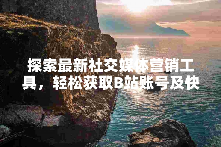 探索最新社交媒体营销工具，轻松获取B站账号及快速发卡服务，尽在快手引流推广黑科技下载平台。