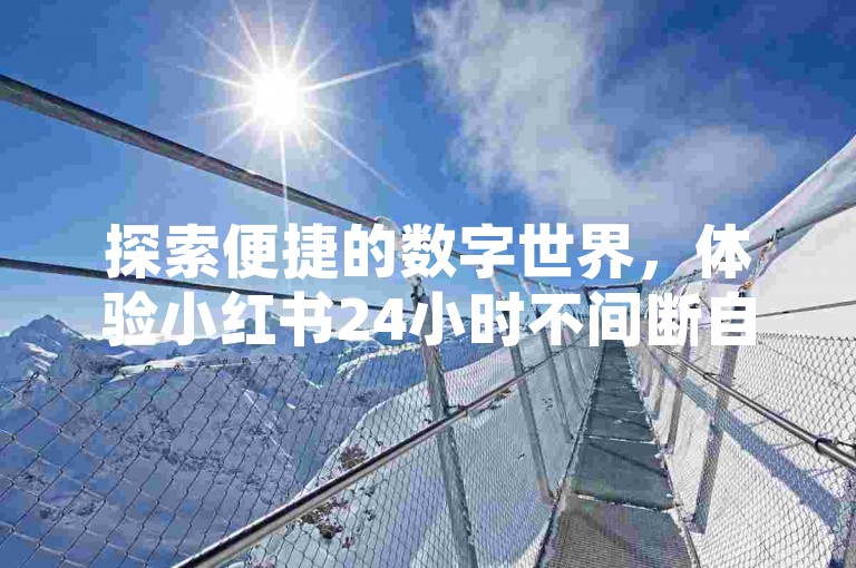 探索便捷的数字世界，体验小红书24小时不间断自助服务和微博免费在线自助平台。