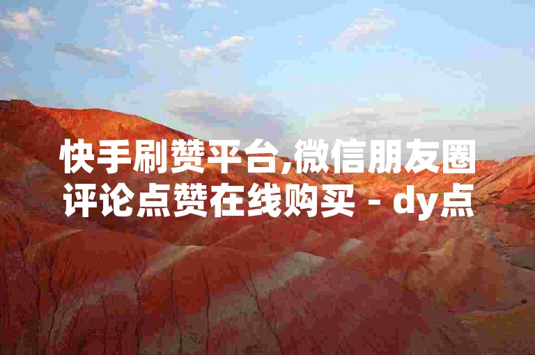 快手刷赞平台,微信朋友圈评论点赞在线购买 - dy点赞秒速完成 - 全网最优惠的社交点赞服务