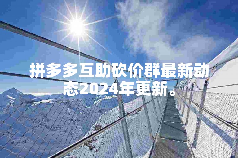 拼多多互助砍价群最新动态2024年更新。