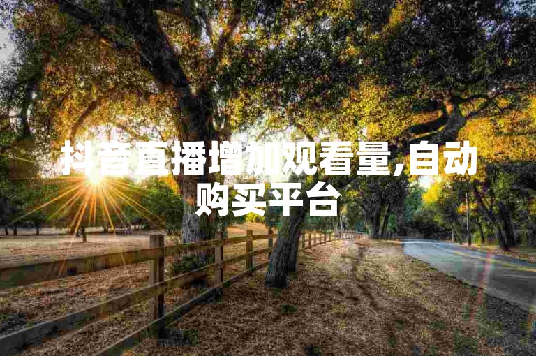 抖音直播增加观看量,自动购买平台