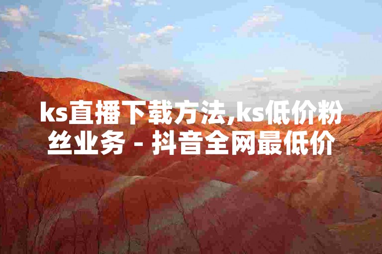 ks直播下载方法,ks低价粉丝业务 - 抖音全网最低价下单平台 - QQ空间免费访客量网址