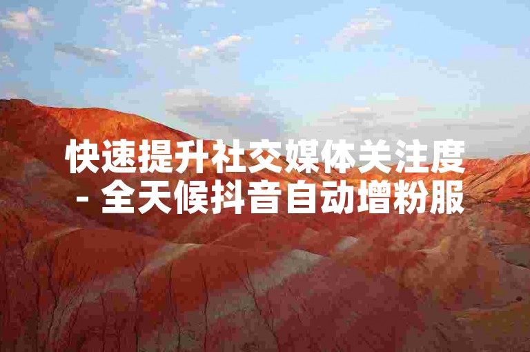 快速提升社交媒体关注度 - 全天候抖音自动增粉服务平台