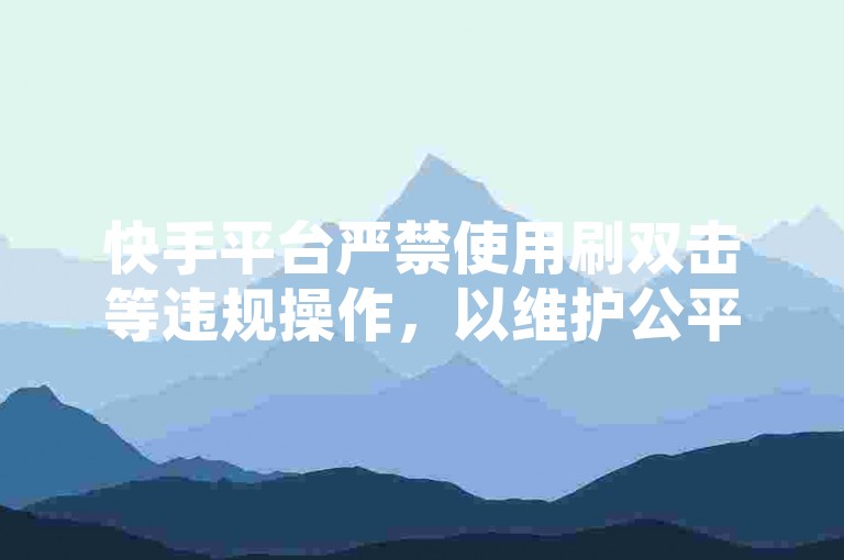 快手平台严禁使用刷双击等违规操作，以维护公平健康的网络环境。