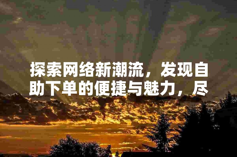 探索网络新潮流，发现自助下单的便捷与魅力，尽在快手24小时业务平台，让您的社交影响力飙升，轻松不掉粉。