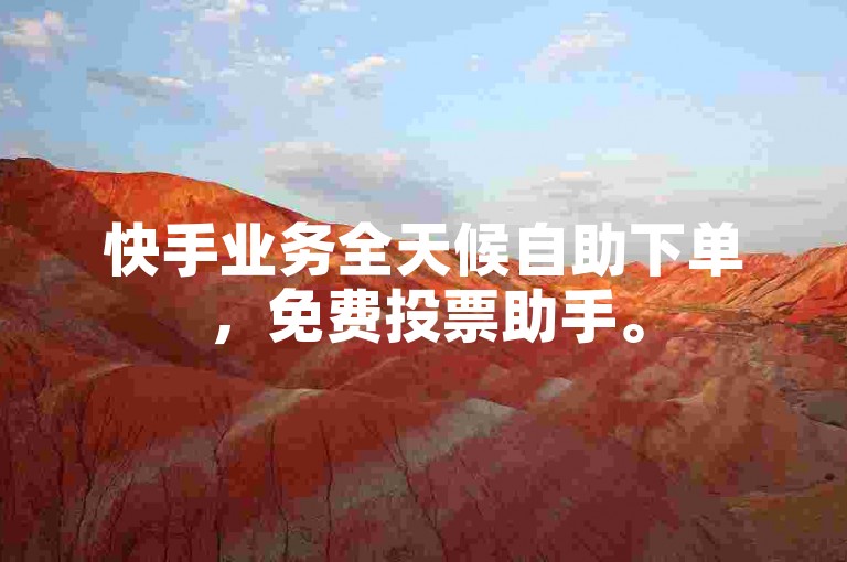 快手业务全天候自助下单，免费投票助手。