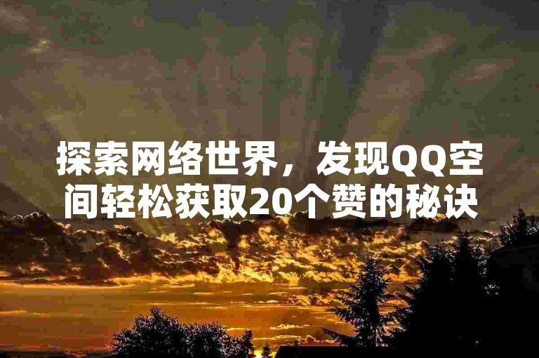 探索网络世界，发现QQ空间轻松获取20个赞的秘诀，同时体验抖音秒赞自助服务，加速你的社交影响力。
