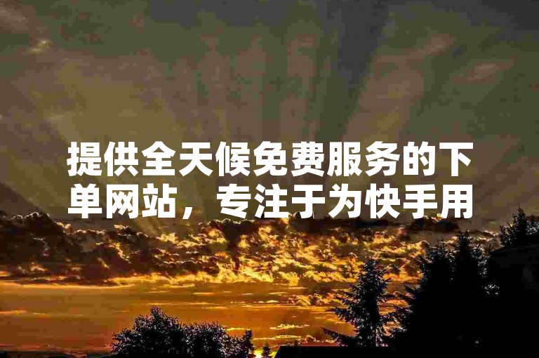 提供全天候免费服务的下单网站，专注于为快手用户提供一元换取1000赞的高效增长服务。