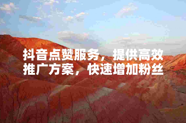 抖音点赞服务，提供高效推广方案，快速增加粉丝量，全天候自助下单平台，确保服务稳定可靠。
