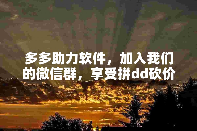 多多助力软件，加入我们的微信群，享受拼dd砍价免费拿活动的乐趣！