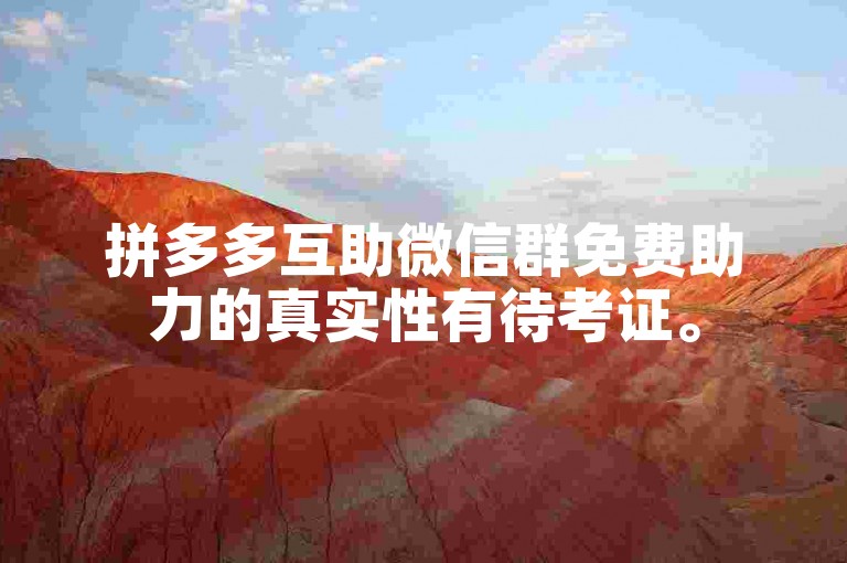 拼多多互助微信群免费助力的真实性有待考证。