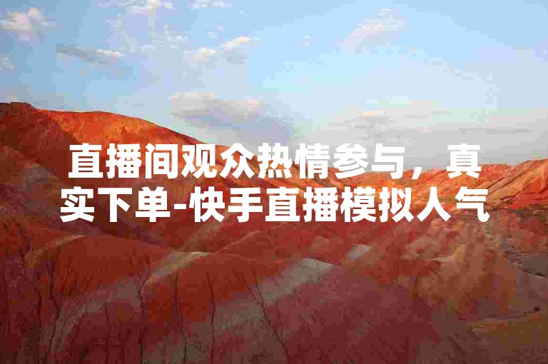 直播间观众热情参与，真实下单-快手直播模拟人气200人。