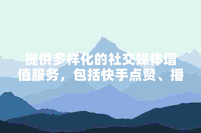 提供多样化的社交媒体增值服务，包括快手点赞、播放量提升以及影视会员账号的优惠购买。