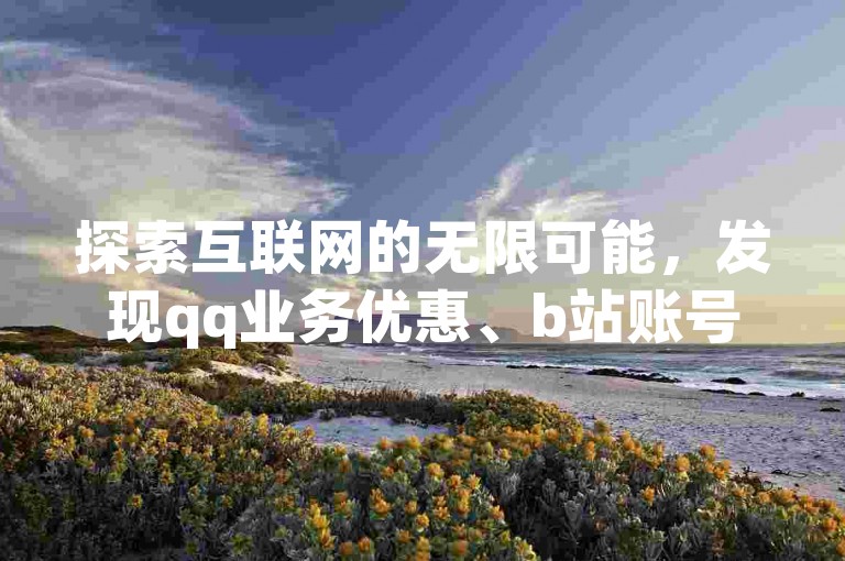 探索互联网的无限可能，发现qq业务优惠、b站账号交易和ks推广自助服务的便捷之选。