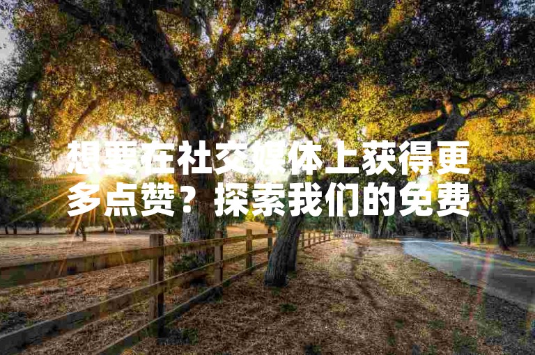 想要在社交媒体上获得更多点赞？探索我们的免费QQ点赞增加服务，以及专为快手和抖音设计的24小时在线服务平台，提供超低价的自助业务，让你的内容轻松获得更多关注。