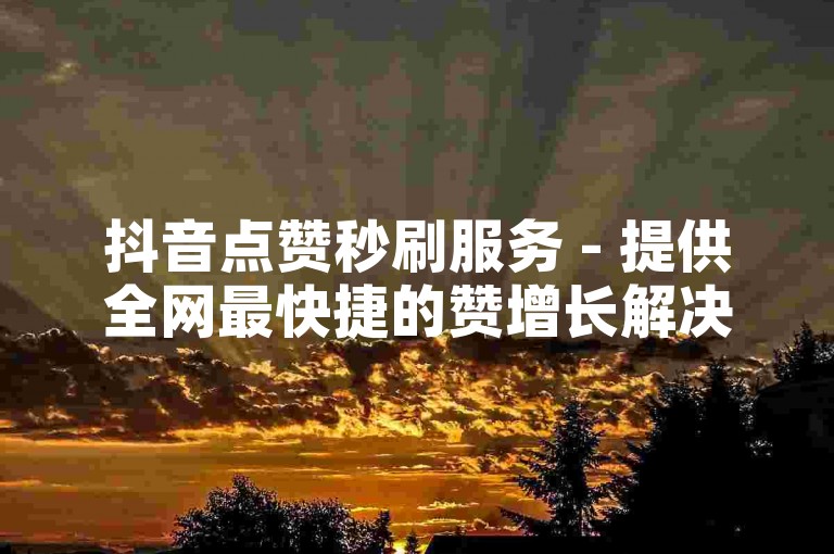 抖音点赞秒刷服务 - 提供全网最快捷的赞增长解决方案。