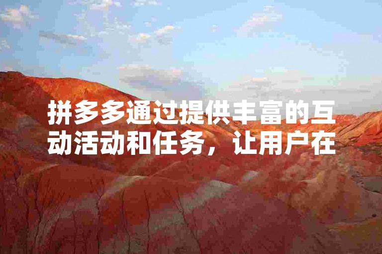拼多多通过提供丰富的互动活动和任务，让用户在轻松参与的过程中快速积累助力次数，从而加速红包的获取速度。