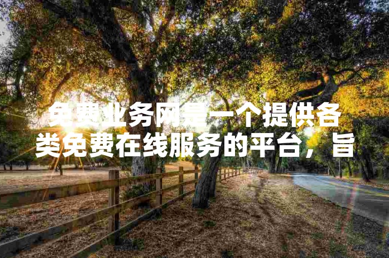 免费业务网是一个提供各类免费在线服务的平台，旨在帮助用户节省成本并提高效率。