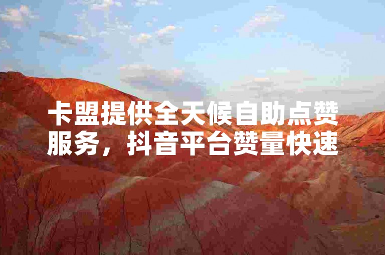 卡盟提供全天候自助点赞服务，抖音平台赞量快速增加。
