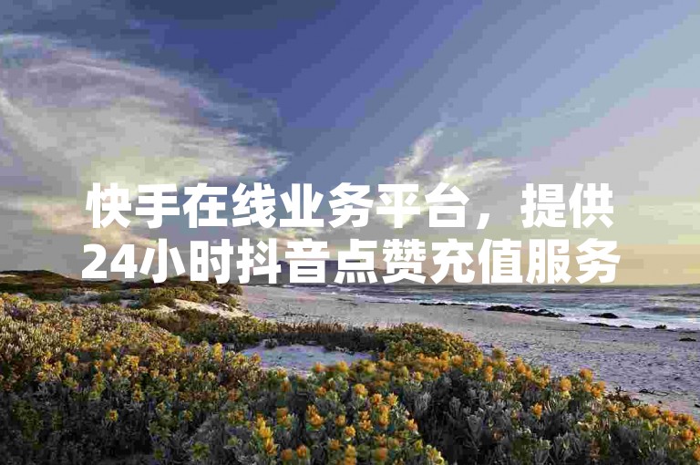 快手在线业务平台，提供24小时抖音点赞充值服务，快速到账 - 第一卡盟排行榜，1元开通QQ超级会员链接。