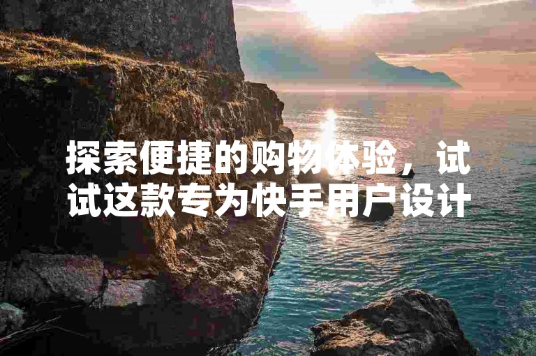探索便捷的购物体验，试试这款专为快手用户设计的高效下单平台。