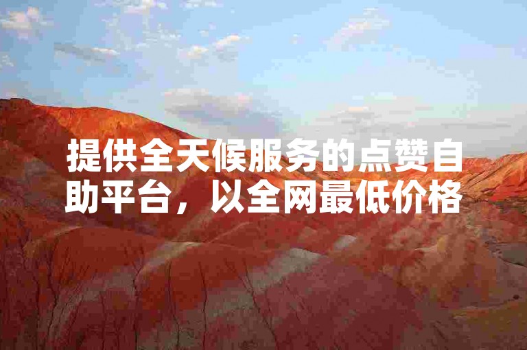 提供全天候服务的点赞自助平台，以全网最低价格支持ks业务自助下单软件。