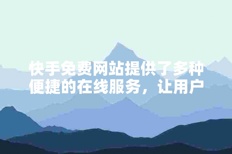 快手免费网站提供了多种便捷的在线服务，让用户能够轻松获取娱乐和信息资源。