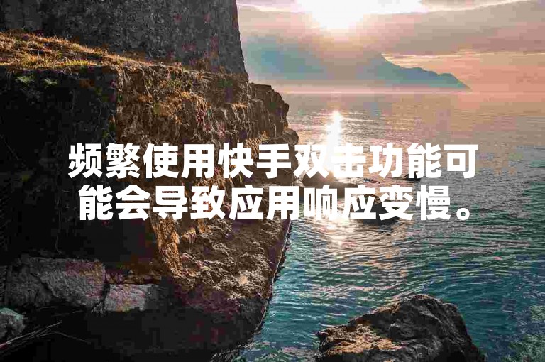 频繁使用快手双击功能可能会导致应用响应变慢。
