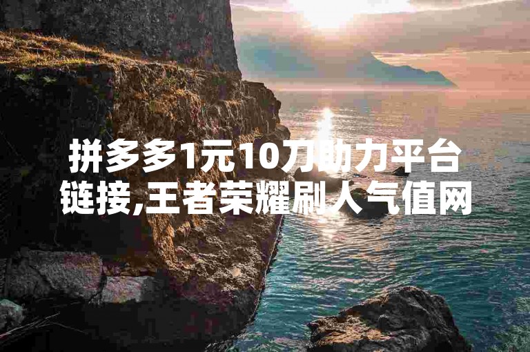 拼多多1元10刀助力平台链接,王者荣耀刷人气值网址链接，这些链接可能会涉及到违规操作和不正当竞争行为，建议谨慎使用。