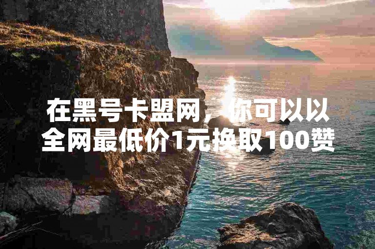 在黑号卡盟网，你可以以全网最低价1元换取100赞，享受24小时自助下单服务，让你的快手博雅榜原视频瞬间走红。