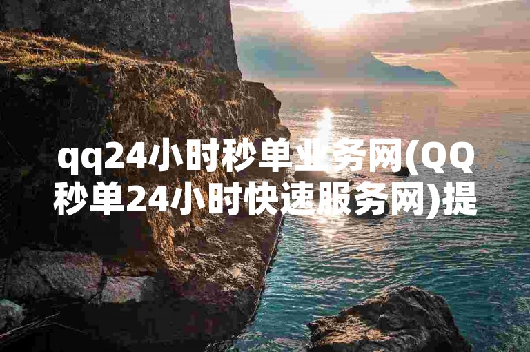 qq24小时秒单业务网(QQ秒单24小时快速服务网)提供全天候的在线下单服务。