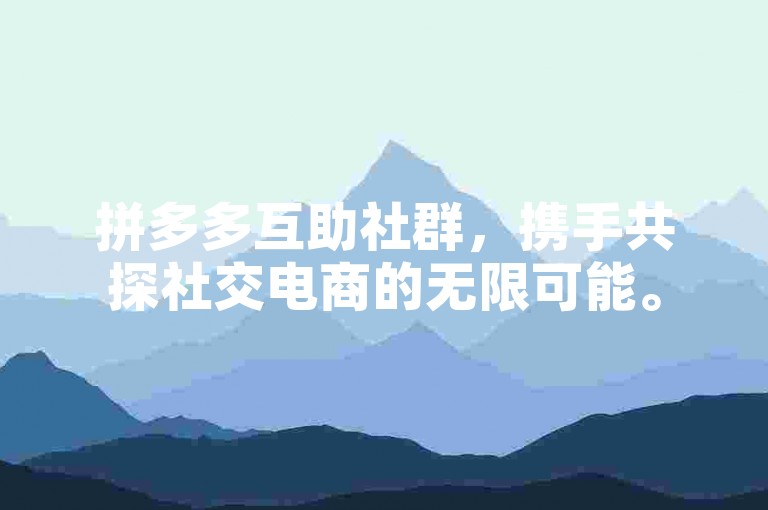 拼多多互助社群，携手共探社交电商的无限可能。