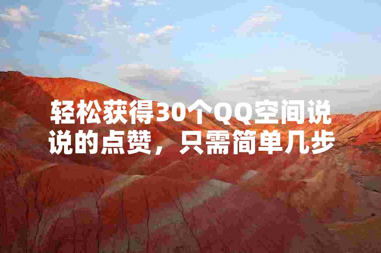 轻松获得30个QQ空间说说的点赞，只需简单几步操作。