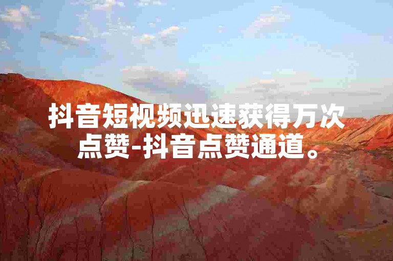 抖音短视频迅速获得万次点赞-抖音点赞通道。