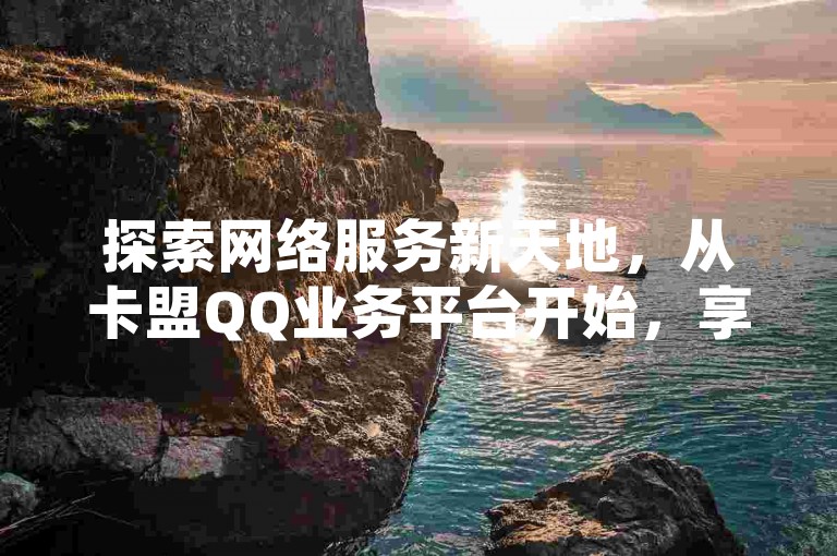 探索网络服务新天地，从卡盟QQ业务平台开始，享受QQ空间赞数飙升的乐趣；同时，发现快手呼叫购买的便捷通道，并掌握抖音身份认证的简易步骤。