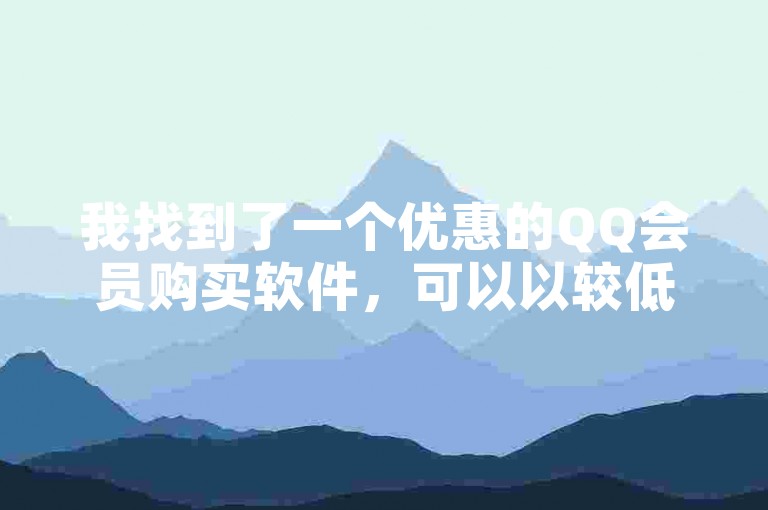 我找到了一个优惠的QQ会员购买软件，可以以较低的价格获得QQ会员服务。