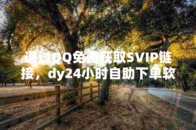通过QQ免费获取SVIP链接，dy24小时自助下单软件 - qq主页赞一毛几万个赞 - 1元涨100赞快手网站。