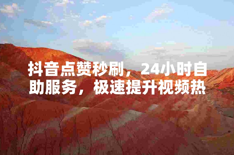 抖音点赞秒刷，24小时自助服务，极速提升视频热度。