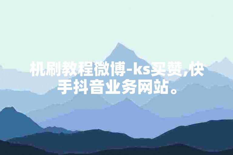 机刷教程微博-ks买赞,快手抖音业务网站。