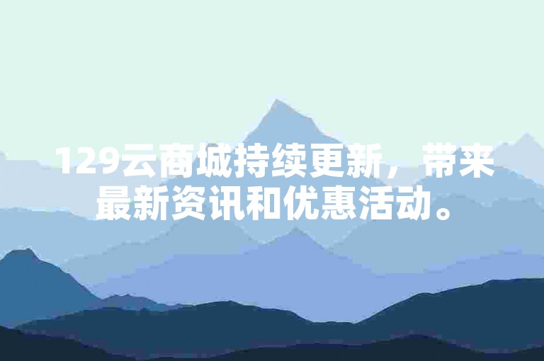 129云商城持续更新，带来最新资讯和优惠活动。