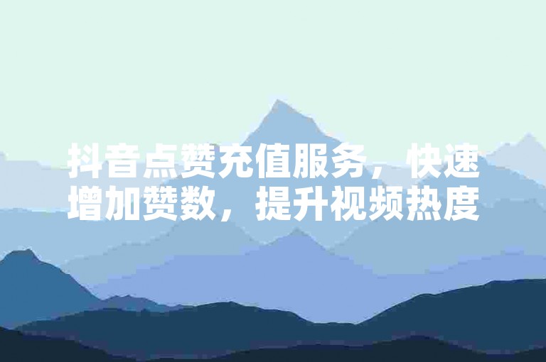 抖音点赞充值服务，快速增加赞数，提升视频热度。