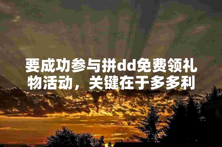 要成功参与拼dd免费领礼物活动，关键在于多多利用助力软件来增加你的获奖机会。