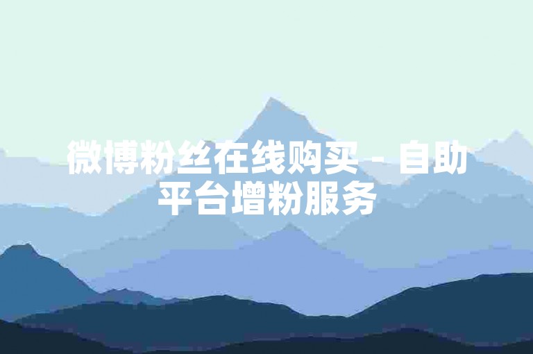 微博粉丝在线购买 - 自助平台增粉服务