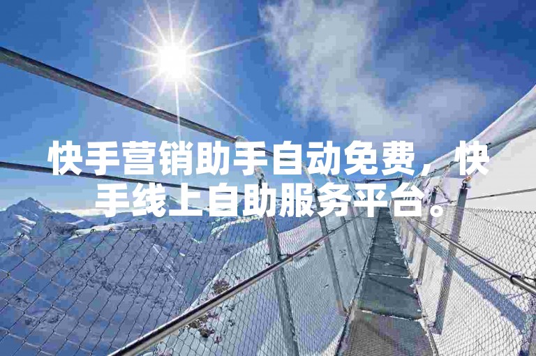快手营销助手自动免费，快手线上自助服务平台。