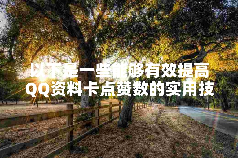 以下是一些能够有效提高QQ资料卡点赞数的实用技巧，快来一起学习吧！