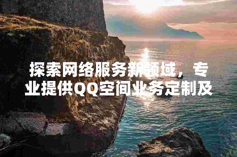 探索网络服务新领域，专业提供QQ空间业务定制及白号批量供应，同时推出抖音点赞增值服务，仅需一元即可获得百赞支持。
